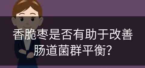 香脆枣是否有助于改善肠道菌群平衡？